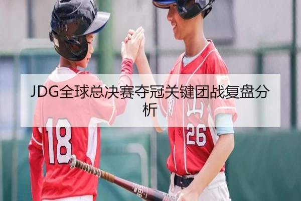 JDG全球总决赛夺冠关键团战复盘分析